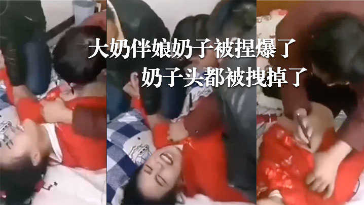 婚闹.现场大奶伴.娘奶.子被捏.爆了奶子头.都被拽.掉了