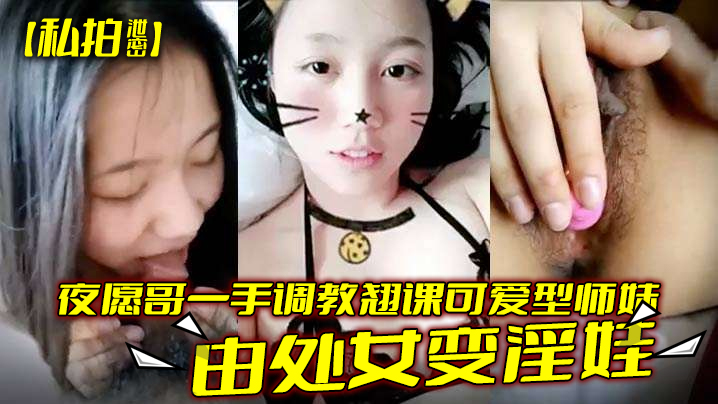 私拍泄密夜愿哥一手调教翘课可爱型师妹由处女变淫娃