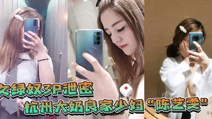 女绿奴3P泄密杭州大奶良家少妇陈艺雯带着闺蜜和老公一起玩3P自拍劲爆视频流出老婆表面端庄床上比鸡还风骚海报剧照