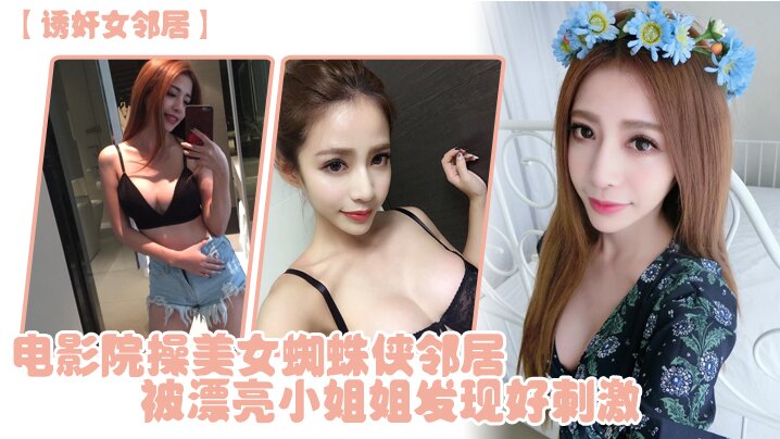 诱奸女邻居电影院操美女蜘蛛侠邻居被漂亮小姐姐发现好刺激