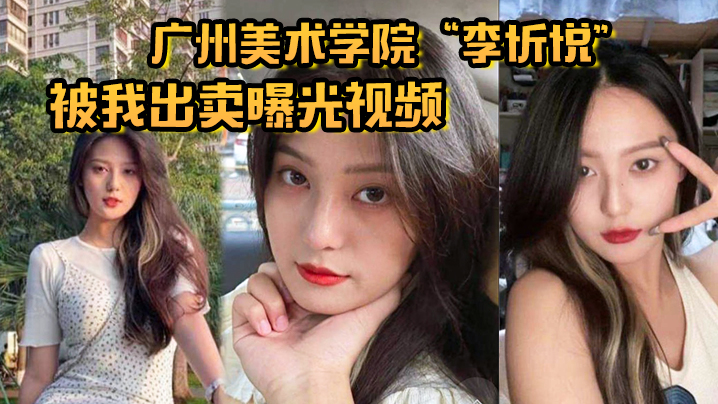 广州美术学院李忻悦被我出卖曝光视频你们的女神已是我胯下母狗