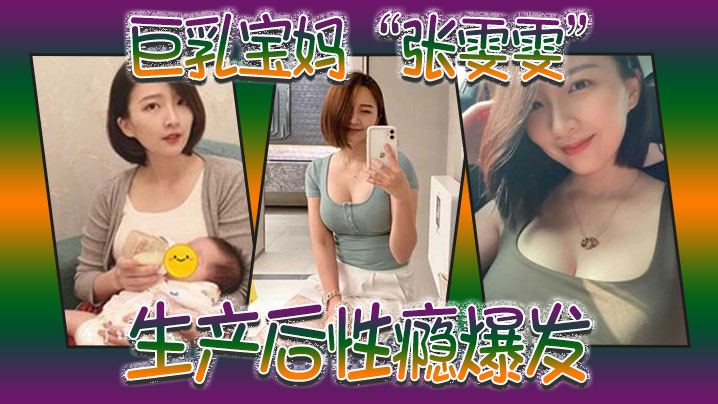 巨乳宝妈张雯雯生产后性瘾爆发白天享受孩子吸吮奶头晚上享受肉棒操骚穴