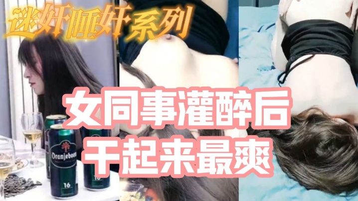 把白皙漂亮高颜值的女同事灌醉后一顿啪啪醉酒的干起来最爽了还有一些反应