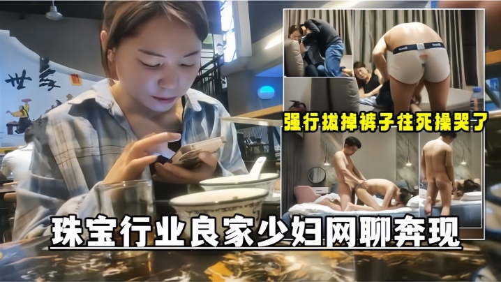 网聊奔现珠宝行业良家少妇吃完饭再回酒店操逼少妇有点抗拒强行扒掉裤子往死操哭了