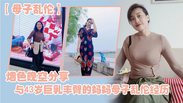 母子乱伦烟色晚空分享与43岁巨乳丰臀的妈妈母子乱伦经历没想到越老越骚