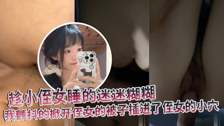 原创趁小侄女睡的迷迷糊糊我颤抖的掀开侄女的被子插进了侄女的小穴