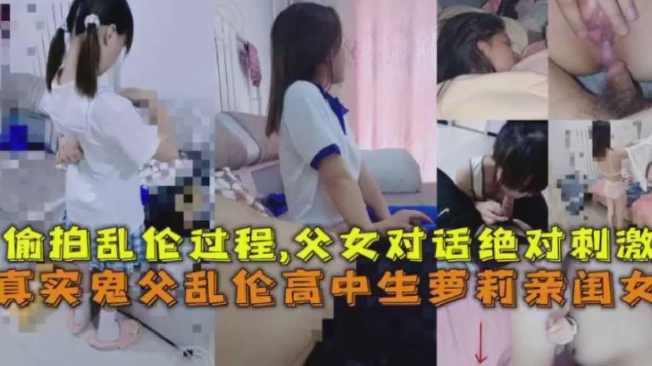 真实鬼父乱伦高中生萝莉亲闺女偷拍乱伦过程父女对话绝对刺激