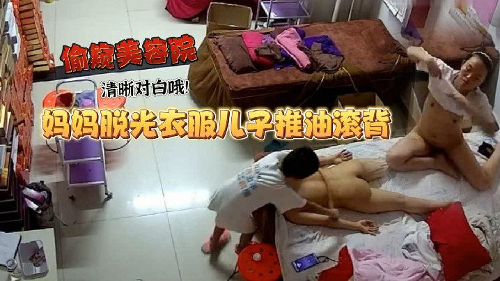 美容院偷窥妈妈工作太累了脱光衣服儿子推油滚背经这么一推疲劳全消了清晰对白哦