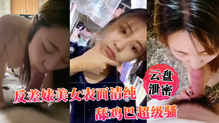 云盘泄密反差婊美女表面清纯_舔鸡巴超级骚_边舔大肉棒边用无辜迷离的眼神看你