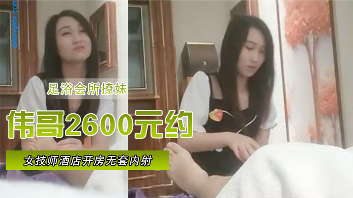 足浴会所撩妹伟哥2600元约的极品女技师酒店开房无套内射特写人气飙升30W