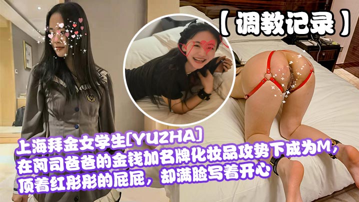 上海拜金女学生[YUZHA]在阿司爸爸的金钱加名牌化妆品攻势下成为M顶着红彤彤的屁屁却满脸写着开心