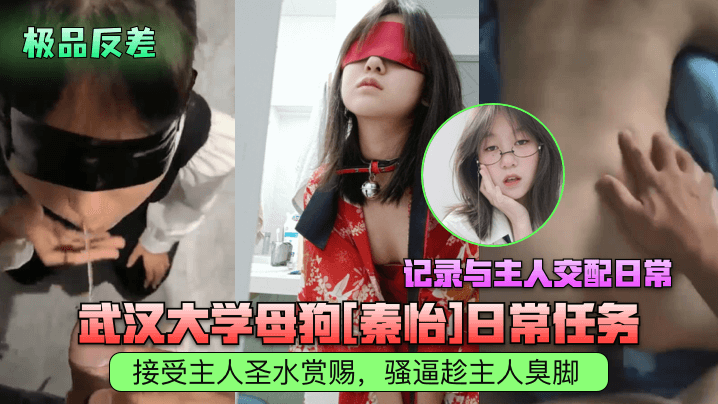 武汉大学母狗[秦怡]日常任务接受主人圣水赏赐骚逼趁主人臭脚记录与主人交配日常