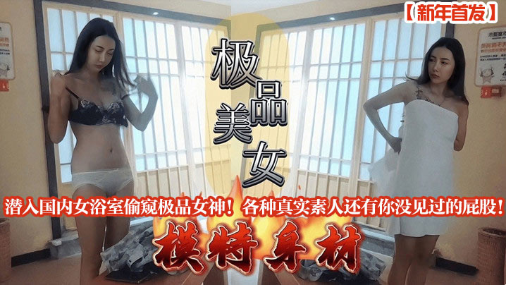 新年首发潜入国内女浴室偷窥极品女神各种真实素人还有你没见过的屁股