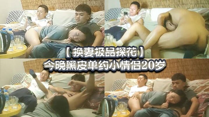 换妻极品探花今晚黑皮单约小情侣20岁绿帽男拍摄刺激