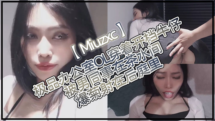 Miuzxc极品办公室OL穿着开档牛仔被男同事在茶水间爆菊射在后庭里