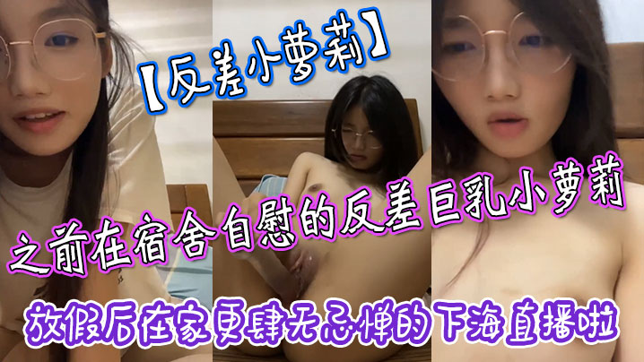 反差小萝莉之前在宿舍自慰的反差巨乳小萝莉放假后在家更肆无忌惮的下海直播啦拿着水晶肉棒疯狂抽插小嫩穴