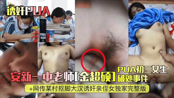 【诱奸PUA】安新一中老师[金超硕]PUA初三女生破处事件+网传某村抠脚大汉诱奸亲侄女独家完整版