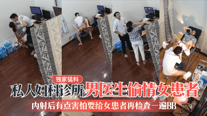 【独家猛料】私人妇科诊所男医生偷情女患者！内射后有点害怕要给女患者再检查一遍BB