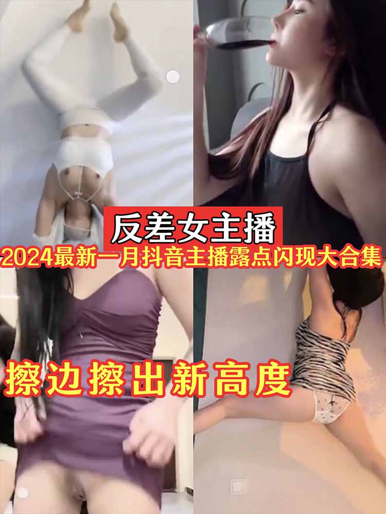 反差女主播2024一月最新抖音主播闪现露点大合集擦边擦出新高度