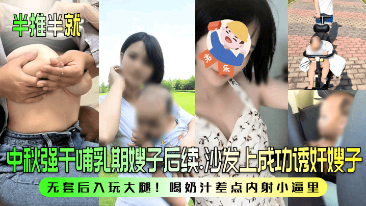 半推半就中秋强干哺乳期嫂子后续沙发上成功诱奸嫂子无套后入玩大腿喝奶汁差点内射小逼里