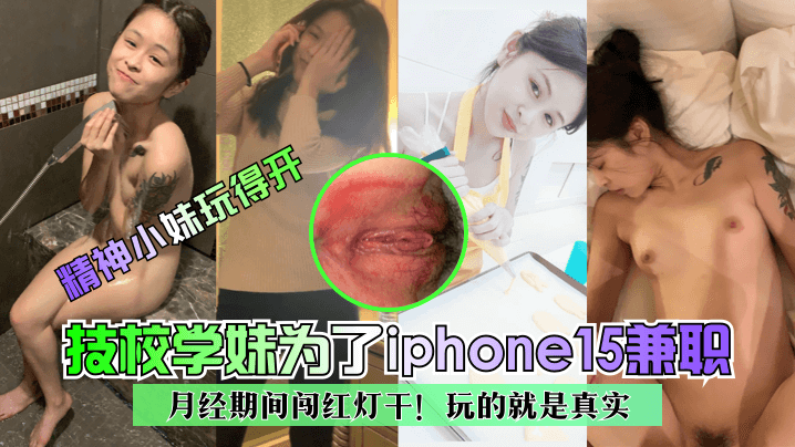 【精神小妹玩得开】技校学妹为了iphone15兼职~月经期间闯红灯干！玩的就是真实