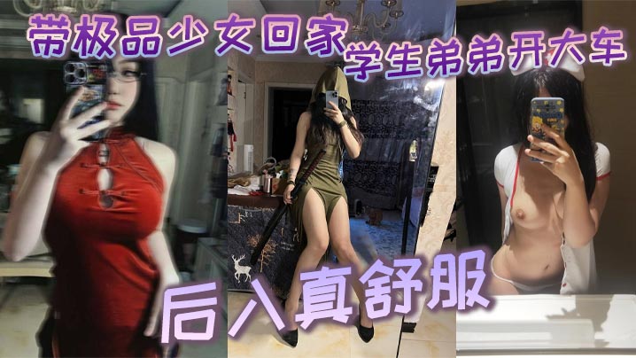 带极品少女回家学生弟弟开大车后入真舒服