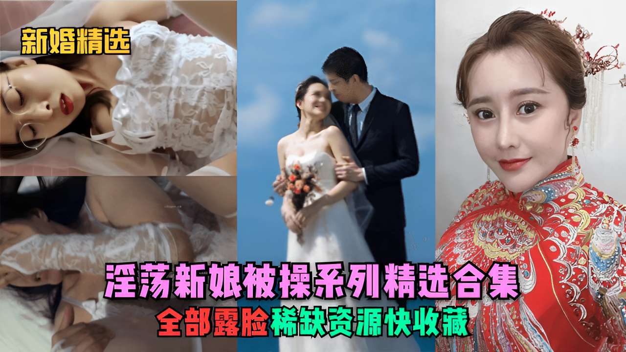 新婚精选淫汤新娘被操系列精选合集全部露脸稀缺资源快收藏