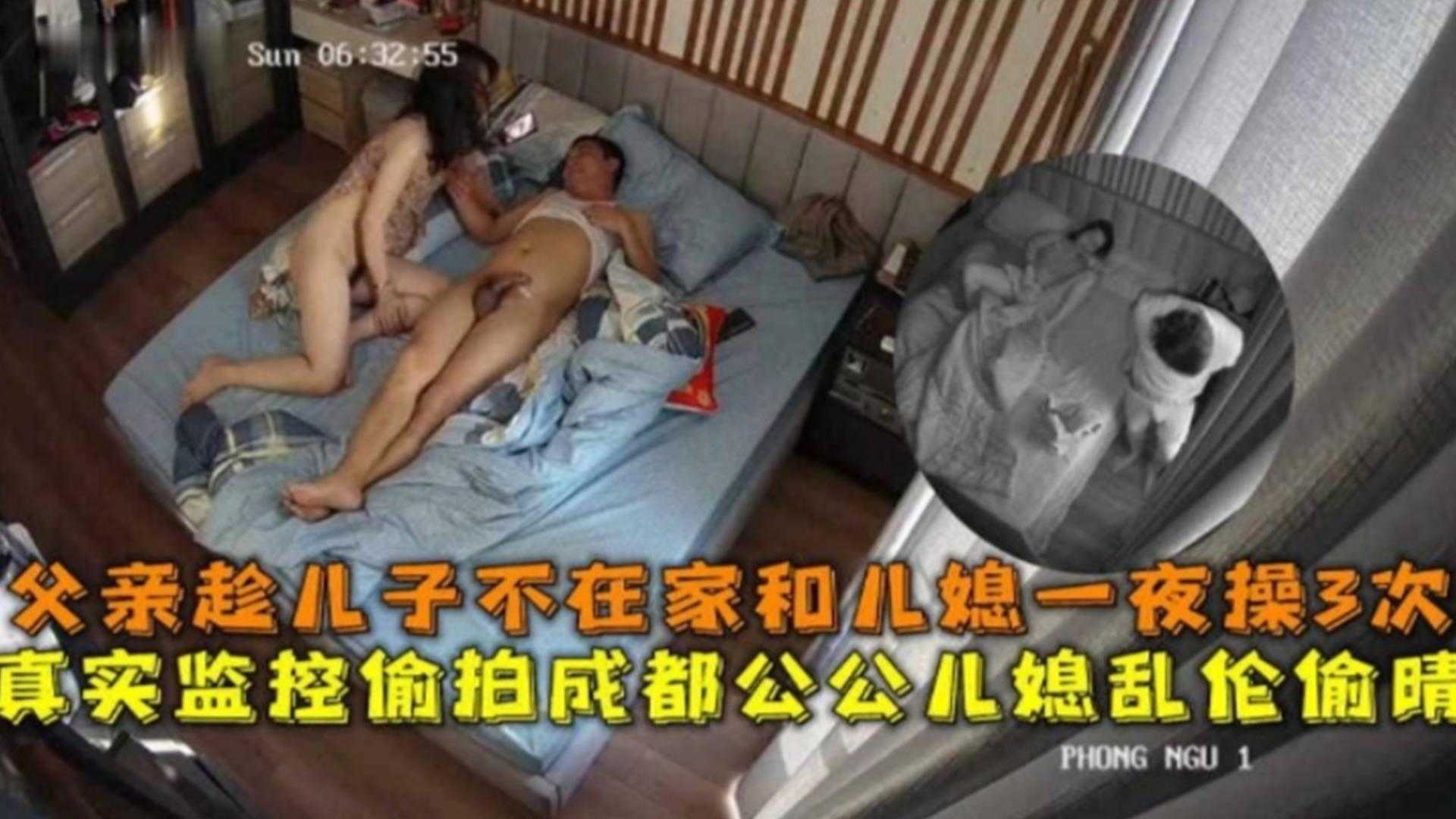 监控偷拍成都公媳乱伦偷情趁儿子不在和儿媳一夜操三次