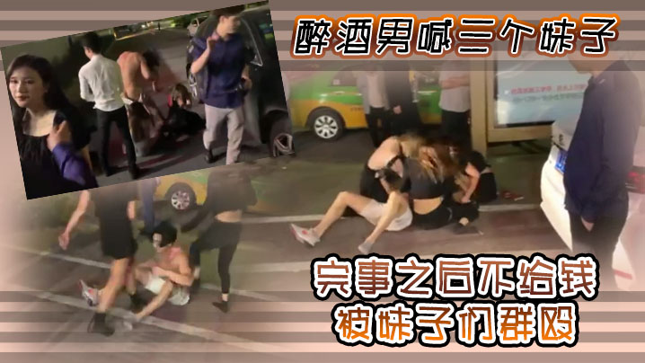 醉酒男喊三个妹子完事之后不给钱被妹子们群殴 醉酒男喊三个妹子完事之后不给钱被妹子们群殴