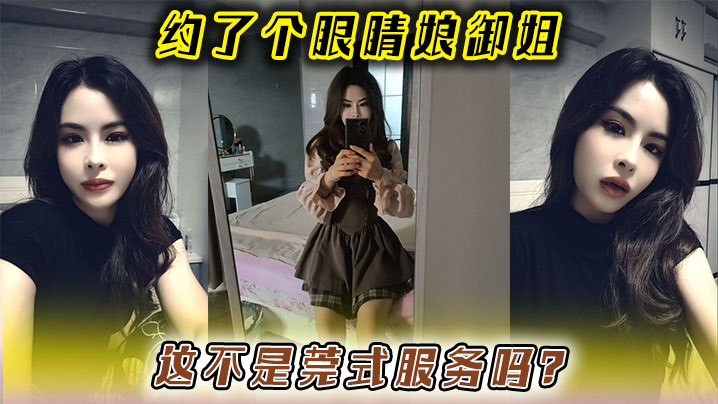 约了个眼睛娘御姐这不是莞式服務吗