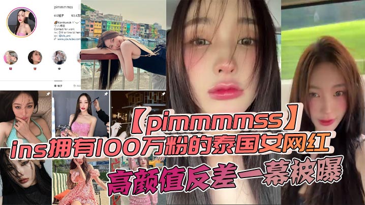 ins拥有100万粉的泰国女网红pimmmmss高颜值反差一幕被曝露脸口交自慰视频泄密全网疯传