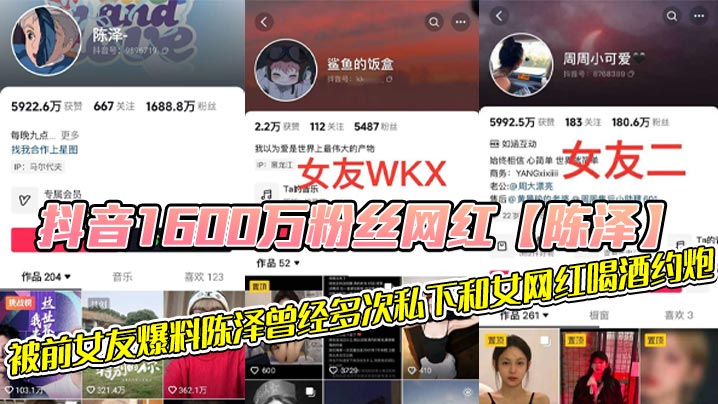 抖音1600万粉丝网红【陈泽】，被前女友爆料陈泽曾经多次私下和女网红喝酒约炮，这其中也包括了一些大家熟知的女网红，和一些新进美女网红，甚至还流出疑似和周周做爱视频！！