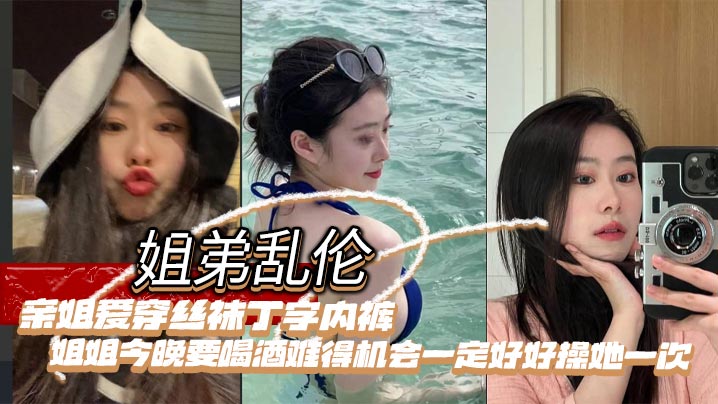 姐弟乱伦亲姐爱穿丝袜丁字内裤姐姐今晚要喝酒难得机会一定好好操她一次<script src=