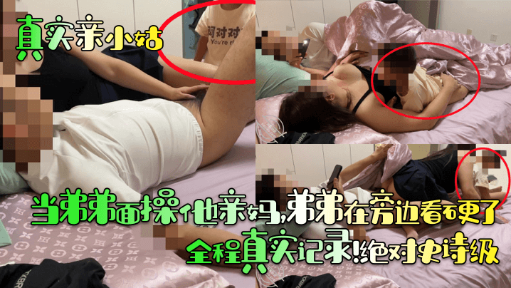 真实亲小姑当弟弟面操他亲妈弟弟在旁边看硬了全程真实记录绝对史诗级<script src=