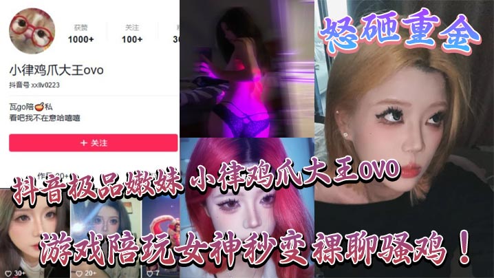 抖音极品嫩妹 小律鸡爪大王ovo 怒砸重金，游戏陪玩女神秒变裸聊骚鸡