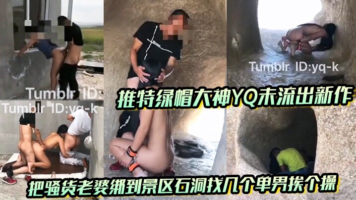 推特绿帽大神YQ未流出新作把骚货老婆绑到景区石洞找几个单男挨个操没想到