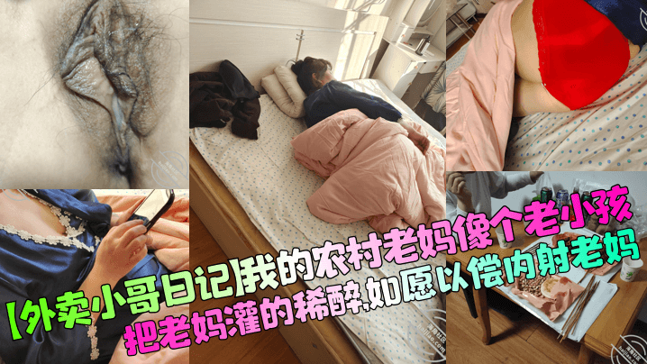 【外卖小哥日记】我的农村老妈像个老小孩，把老妈灌的稀醉，如愿以偿内射老妈！封面图