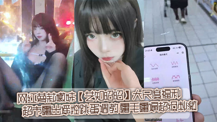 推特网红萝莉嫩妹【艺知昭昭】大尺度福利_超市露出遥控跳蛋调教_露毛露逼超级刺激封面图