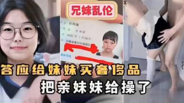 兄妹乱伦答应给妹妹买奢侈品把亲妹妹给操了