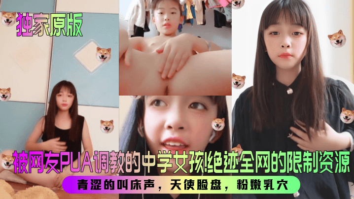 【独家原版】被网友PUA调教的中学女孩！绝迹全网的限制资源！青涩的叫床声，天使脸盘，粉嫩乳穴！封面图