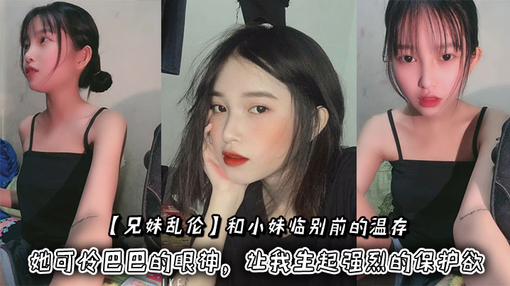 【兄妹乱伦】和小妹临别前的温存，抚摸着小妹的脸颊，她可怜巴巴的眼神，让我生起强烈的保护欲封面图