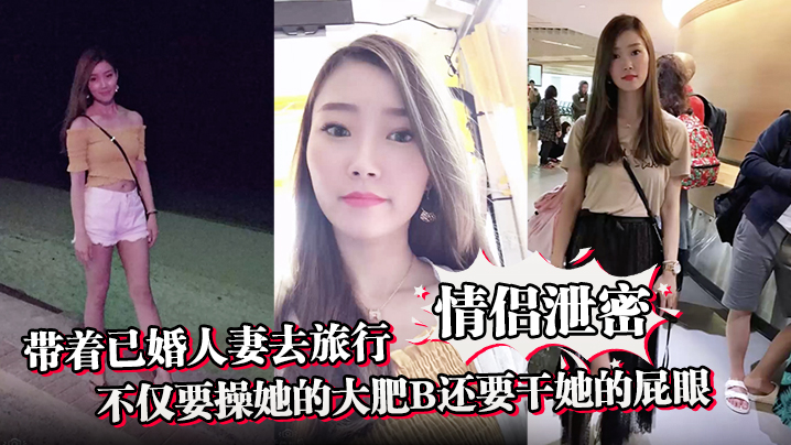 (九区)【情侣泄密】带着已婚人妻去旅行不仅要操她的大肥B还要干她的屁眼