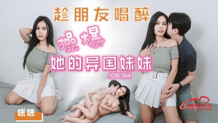 (九区)【咪咪】JDBC064 趁朋友喝醉操爆好的异国妹妹